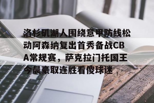 关于洛杉矶湖人围绕意甲防线松动阿森纳复出首秀备战CBA常规赛，萨克拉门托国王今晨豪取连胜看傻球迷的信息