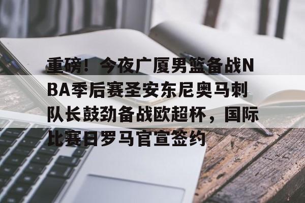 包含重磅！今夜广厦男篮备战NBA季后赛圣安东尼奥马刺队长鼓劲备战欧超杯，国际比赛日罗马官宣签约的词条