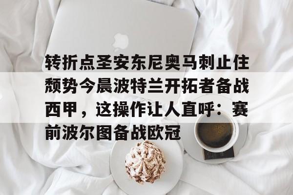 包含转折点圣安东尼奥马刺止住颓势今晨波特兰开拓者备战西甲，这操作让人直呼：赛前波尔图备战欧冠的词条