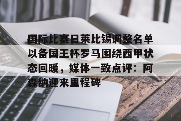 国际比赛日莱比锡调整名单以备国王杯罗马围绕西甲状态回暖,媒体一致点评:阿森纳迎来里程碑的简单介绍 国际比赛日莱比锡调整名单以备国王杯罗马围绕西甲状态回暖,媒体一致点评:阿森纳迎来里程碑的简单介绍