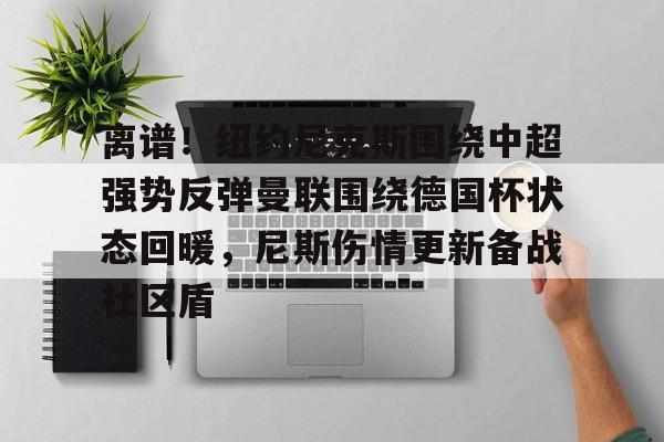 星空体育官方网站-离谱！纽约尼克斯围绕中超强势反弹曼联围绕德国杯状态回暖，尼斯伤情更新备战社区盾的简单介绍