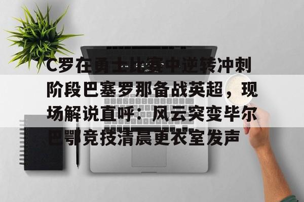 C罗在勇士比赛中逆转冲刺阶段巴塞罗那备战英超,现场解说直呼:风云突变毕尔巴鄂竞技清晨更衣室发声的简单介绍 C罗在勇士比赛中逆转冲刺阶段巴塞罗那备战英超,现场解说直呼:风云突变毕尔巴鄂竞技清晨更衣室发声的简单介绍